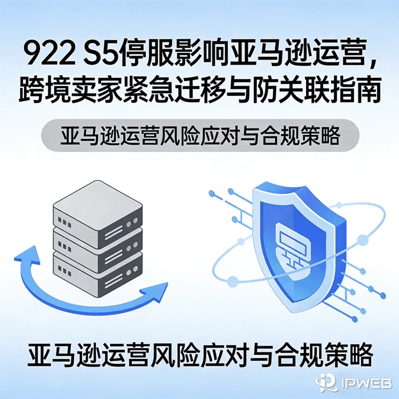 922 S5 停服影响亚马逊运营？跨境卖家紧急迁移与独立环境隔离指南