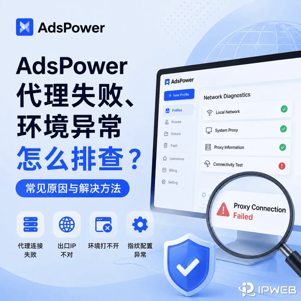 AdsPower 指纹浏览器代理失败、环境异常怎么排查？