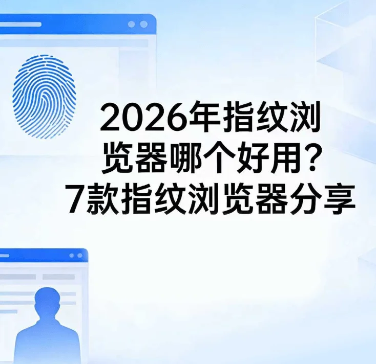 2026 年指纹浏览器哪个好用？7 款指纹浏览器分享
