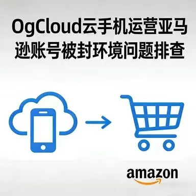 OgCloud云手机运营亚马逊账号环境问题排查