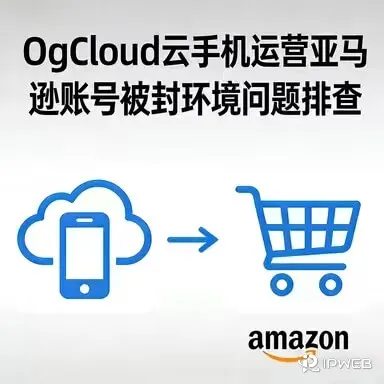 OgCloud云手机运营亚马逊账号环境问题排查