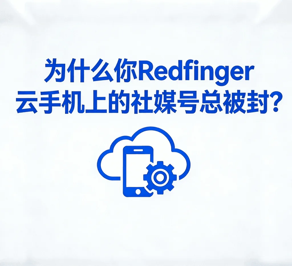 为什么你Redfinger 云手机上的社媒号总是不稳定？主要原因有这些