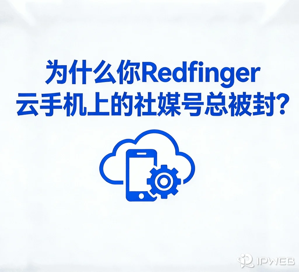 为什么你Redfinger 云手机上的社媒号总是不稳定？主要原因有这些