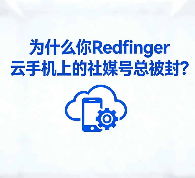 为什么你Redfinger 云手机上的社媒号总是不稳定？主要原因有这些