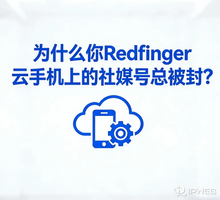 为什么你Redfinger 云手机上的社媒号总是不稳定？主要原因有这些
