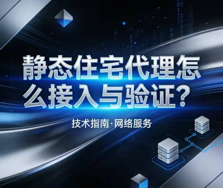 静态住宅代理怎么配置？出口检查、多端接入与验证流程详解