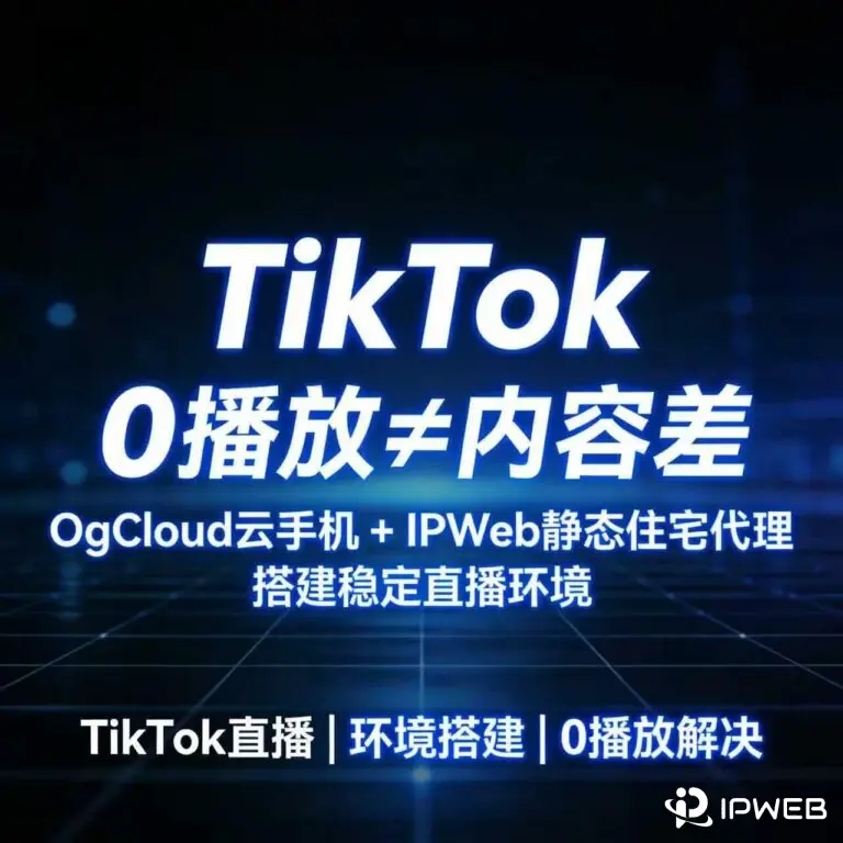 TikTok 0播放≠内容差 ogcloud云手机+IPWeb代理稳定直播环境