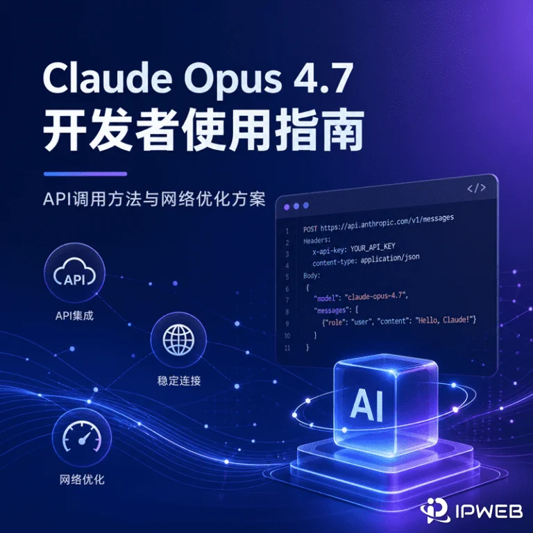 Claude Opus 4.7 开发者使用指南：API调用方法与网络优化方案