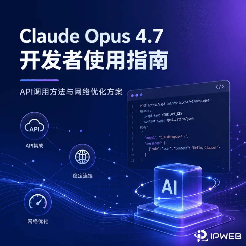Claude Opus 4.7 开发者使用指南：API调用方法与网络优化方案