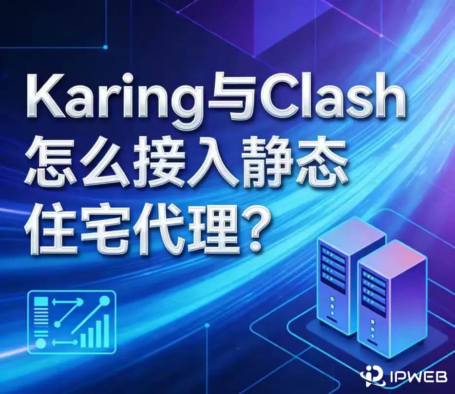 Karing 与 Clash 怎么接入静态住宅代理？