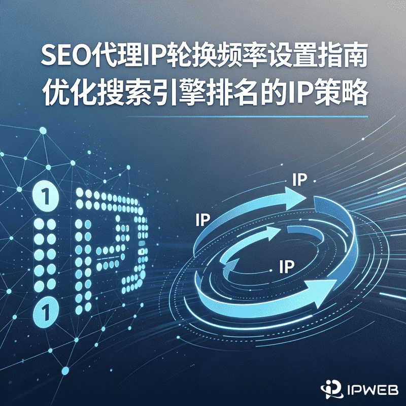 SEO团队如何设置代理IP轮换频率，避免结果失真和资源浪费