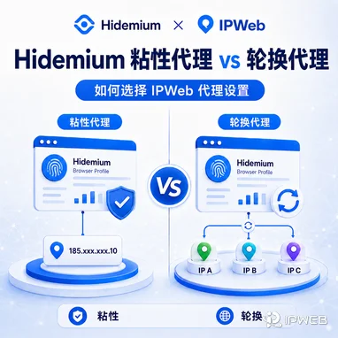 Hidemium 指纹浏览器中的轮换代理 vs 粘性代理：哪种 IPWeb 代理设置更适合你？